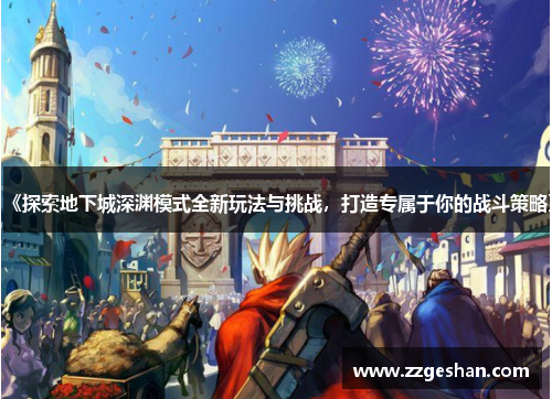 《探索地下城深渊模式全新玩法与挑战，打造专属于你的战斗策略》