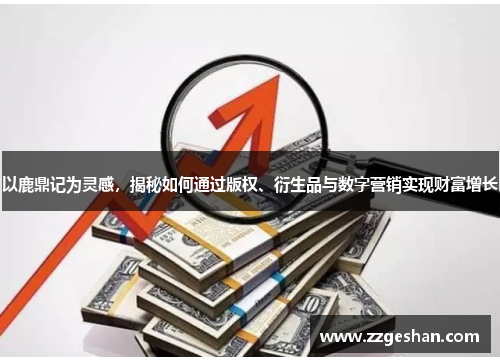 以鹿鼎记为灵感，揭秘如何通过版权、衍生品与数字营销实现财富增长